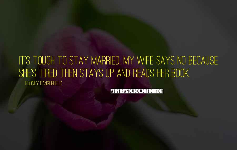 Rodney Dangerfield Quotes: It's tough to stay married. My wife says no because she's tired then stays up and reads her book.