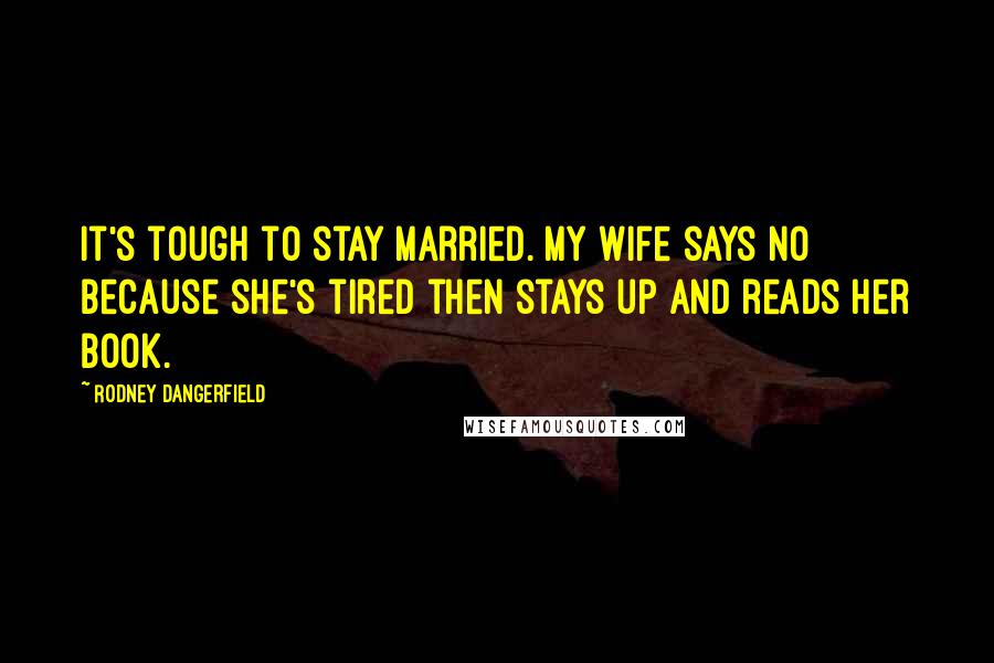 Rodney Dangerfield Quotes: It's tough to stay married. My wife says no because she's tired then stays up and reads her book.