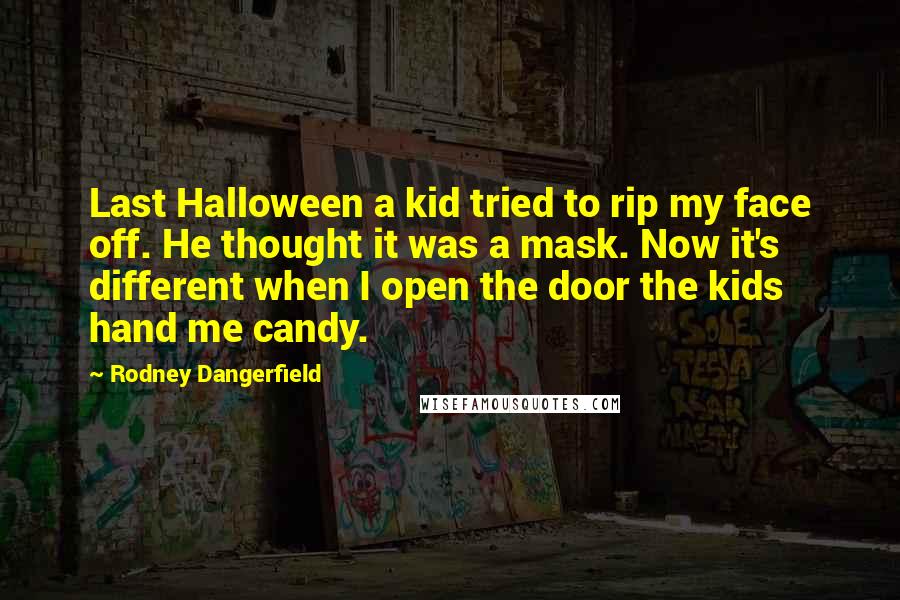 Rodney Dangerfield Quotes: Last Halloween a kid tried to rip my face off. He thought it was a mask. Now it's different when I open the door the kids hand me candy.