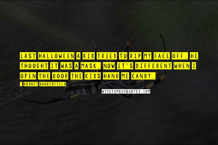 Rodney Dangerfield Quotes: Last Halloween a kid tried to rip my face off. He thought it was a mask. Now it's different when I open the door the kids hand me candy.
