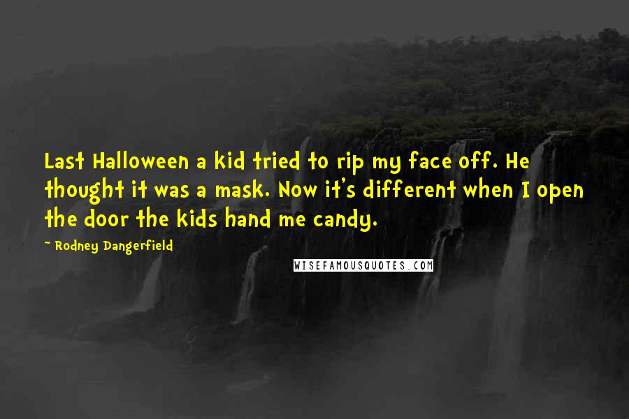 Rodney Dangerfield Quotes: Last Halloween a kid tried to rip my face off. He thought it was a mask. Now it's different when I open the door the kids hand me candy.