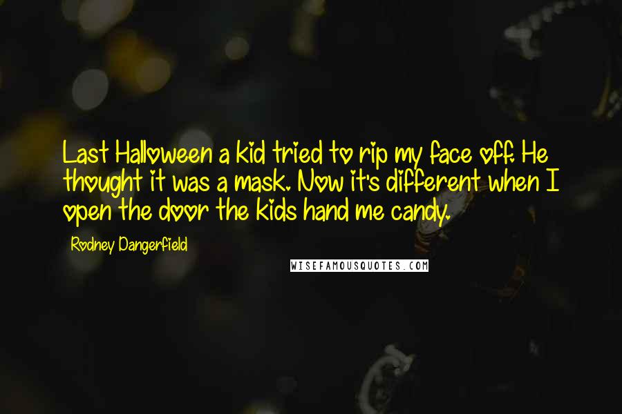 Rodney Dangerfield Quotes: Last Halloween a kid tried to rip my face off. He thought it was a mask. Now it's different when I open the door the kids hand me candy.