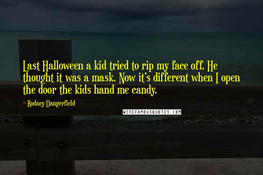 Rodney Dangerfield Quotes: Last Halloween a kid tried to rip my face off. He thought it was a mask. Now it's different when I open the door the kids hand me candy.