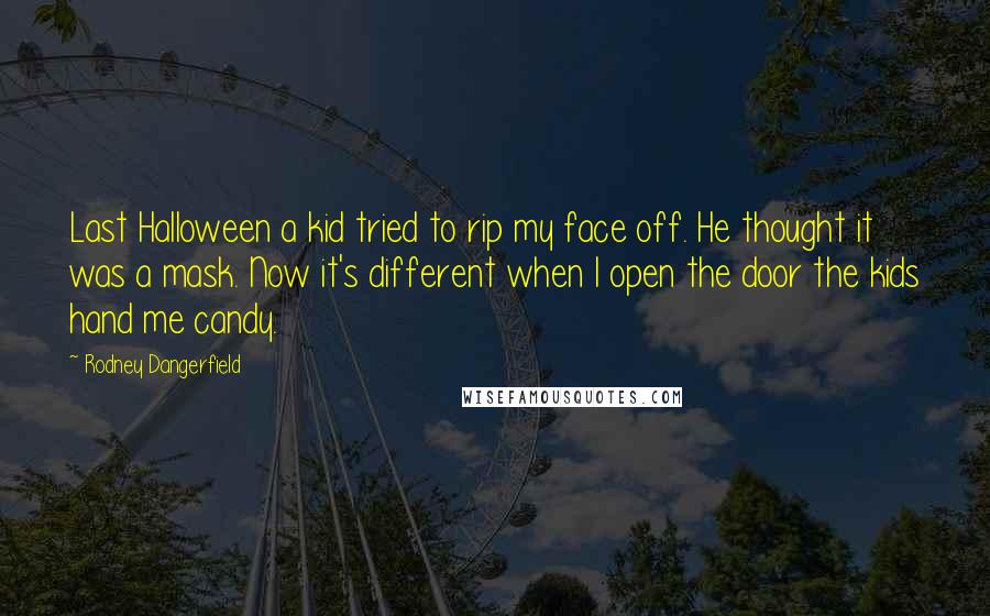 Rodney Dangerfield Quotes: Last Halloween a kid tried to rip my face off. He thought it was a mask. Now it's different when I open the door the kids hand me candy.