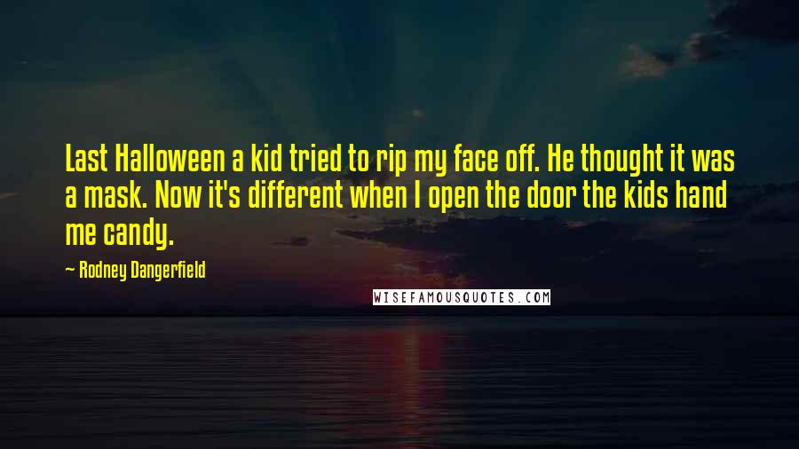 Rodney Dangerfield Quotes: Last Halloween a kid tried to rip my face off. He thought it was a mask. Now it's different when I open the door the kids hand me candy.