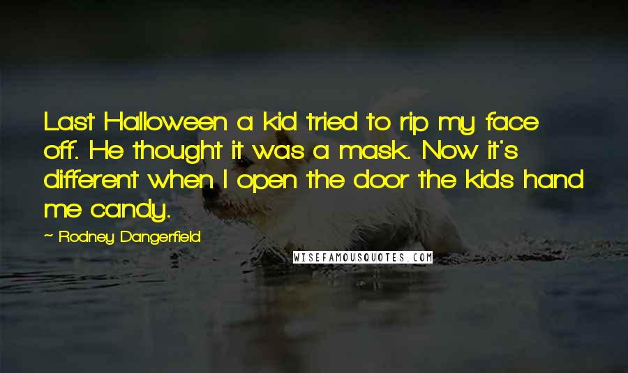 Rodney Dangerfield Quotes: Last Halloween a kid tried to rip my face off. He thought it was a mask. Now it's different when I open the door the kids hand me candy.