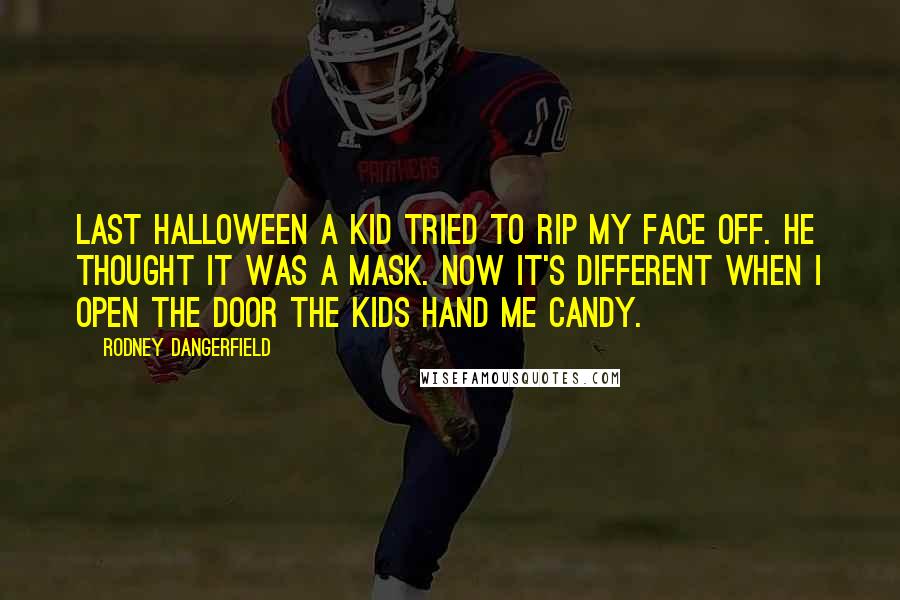 Rodney Dangerfield Quotes: Last Halloween a kid tried to rip my face off. He thought it was a mask. Now it's different when I open the door the kids hand me candy.