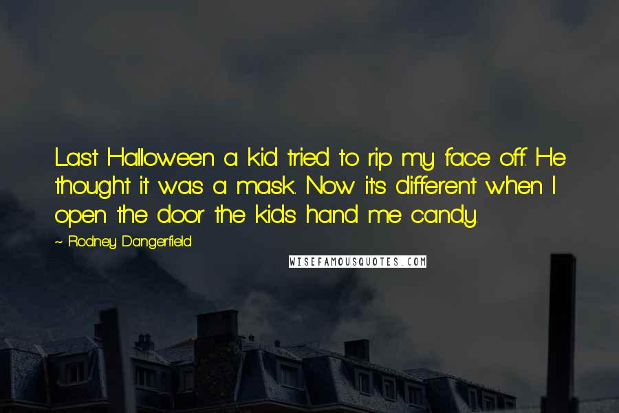 Rodney Dangerfield Quotes: Last Halloween a kid tried to rip my face off. He thought it was a mask. Now it's different when I open the door the kids hand me candy.