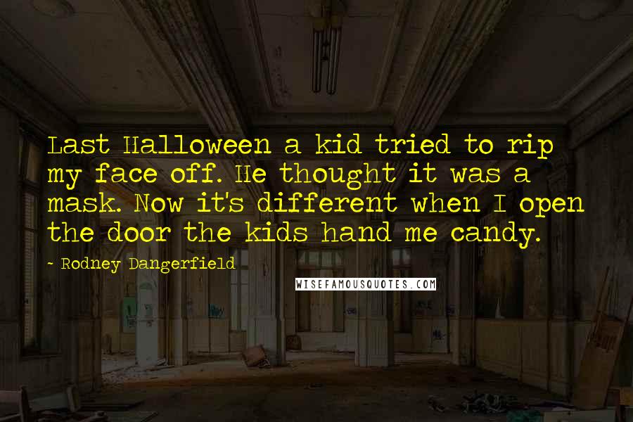 Rodney Dangerfield Quotes: Last Halloween a kid tried to rip my face off. He thought it was a mask. Now it's different when I open the door the kids hand me candy.