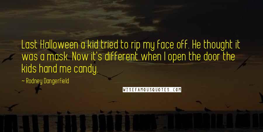 Rodney Dangerfield Quotes: Last Halloween a kid tried to rip my face off. He thought it was a mask. Now it's different when I open the door the kids hand me candy.