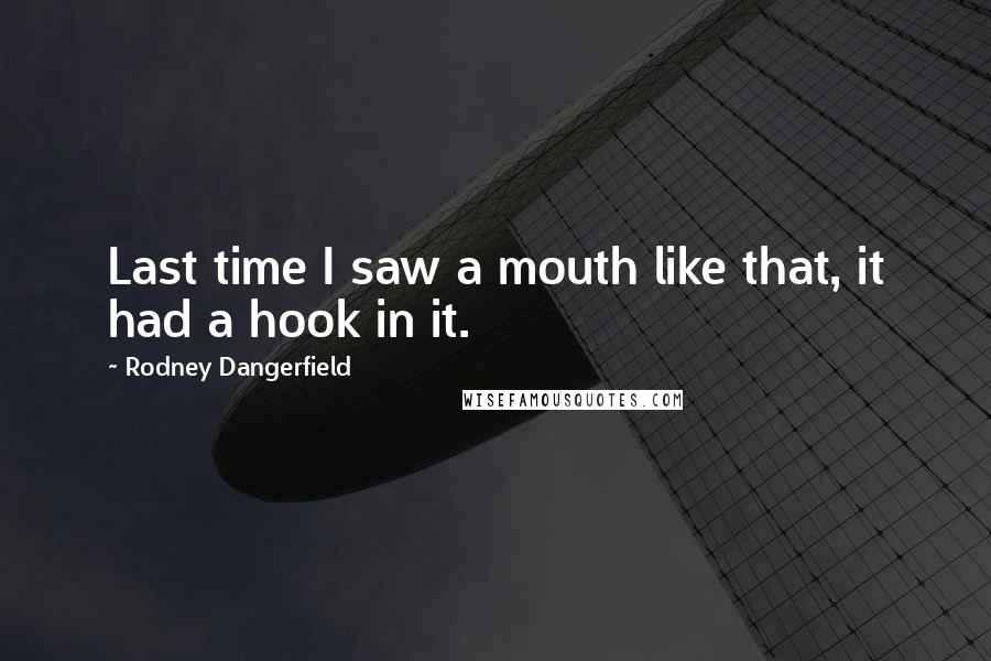 Rodney Dangerfield Quotes: Last time I saw a mouth like that, it had a hook in it.