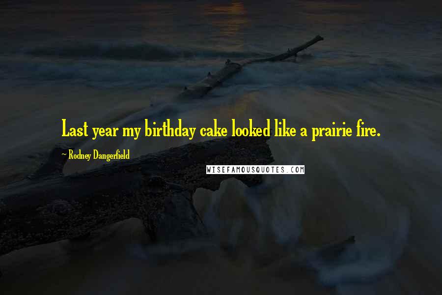 Rodney Dangerfield Quotes: Last year my birthday cake looked like a prairie fire.