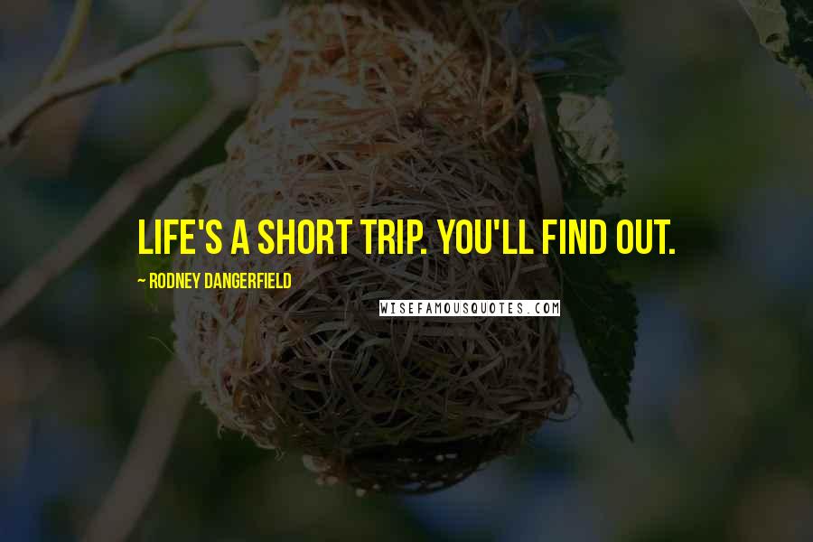 Rodney Dangerfield Quotes: Life's a short trip. You'll find out.