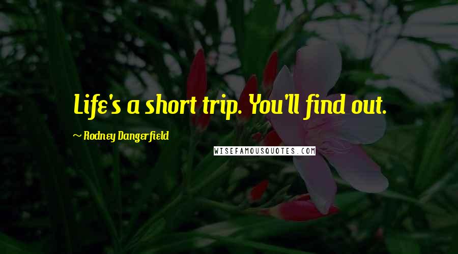 Rodney Dangerfield Quotes: Life's a short trip. You'll find out.