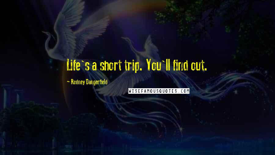 Rodney Dangerfield Quotes: Life's a short trip. You'll find out.