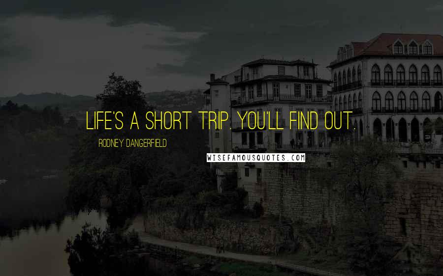 Rodney Dangerfield Quotes: Life's a short trip. You'll find out.