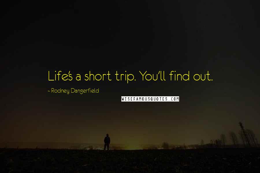 Rodney Dangerfield Quotes: Life's a short trip. You'll find out.