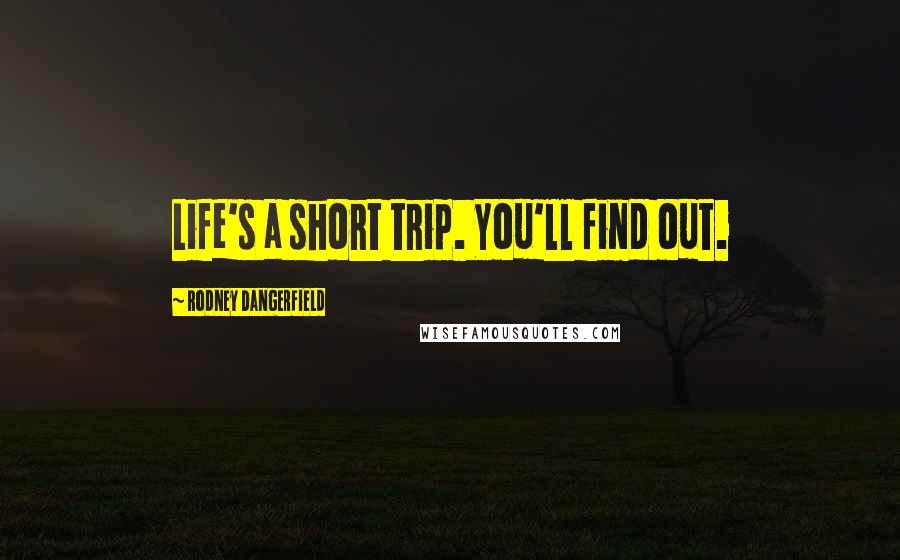 Rodney Dangerfield Quotes: Life's a short trip. You'll find out.