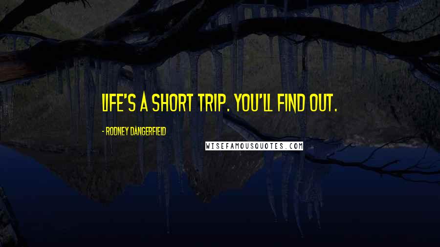 Rodney Dangerfield Quotes: Life's a short trip. You'll find out.