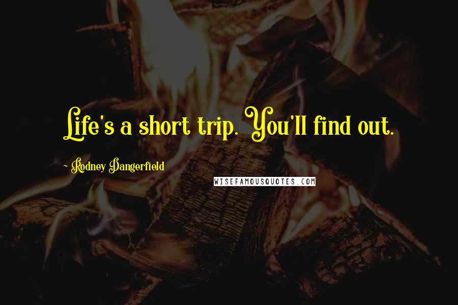 Rodney Dangerfield Quotes: Life's a short trip. You'll find out.