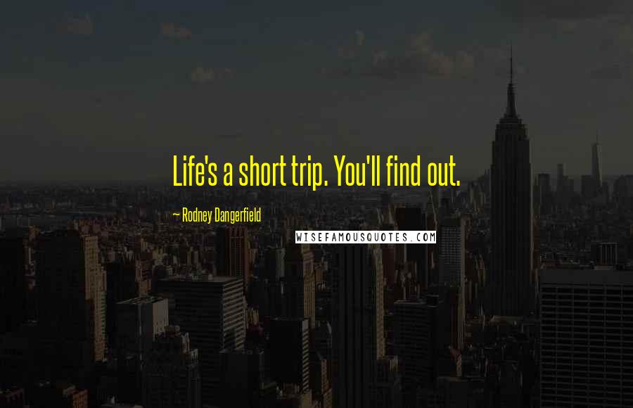 Rodney Dangerfield Quotes: Life's a short trip. You'll find out.