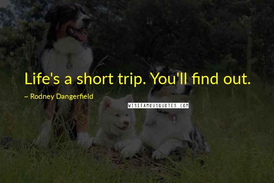 Rodney Dangerfield Quotes: Life's a short trip. You'll find out.