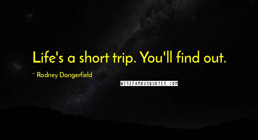 Rodney Dangerfield Quotes: Life's a short trip. You'll find out.