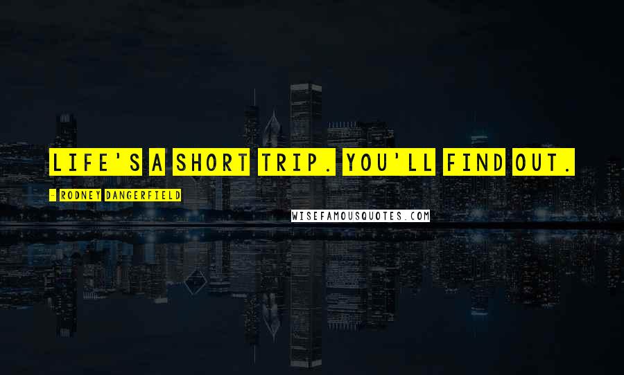 Rodney Dangerfield Quotes: Life's a short trip. You'll find out.