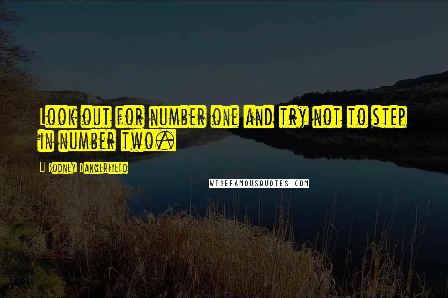 Rodney Dangerfield Quotes: Look out for number one and try not to step in number two.