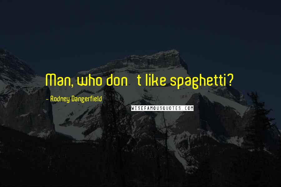 Rodney Dangerfield Quotes: Man, who don't like spaghetti?