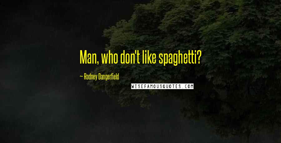 Rodney Dangerfield Quotes: Man, who don't like spaghetti?
