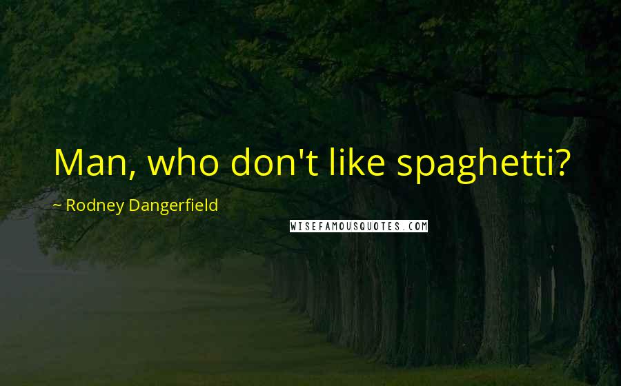 Rodney Dangerfield Quotes: Man, who don't like spaghetti?