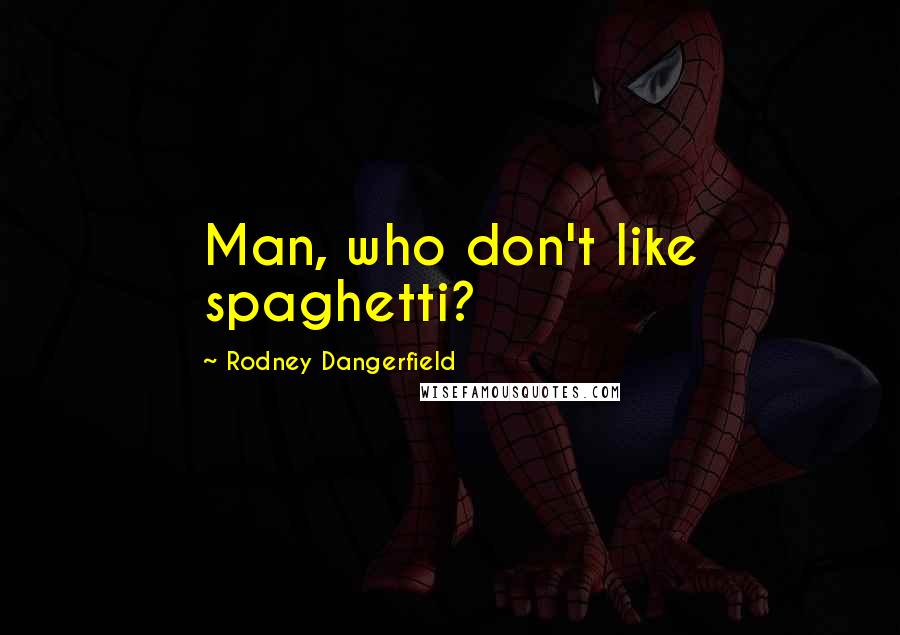 Rodney Dangerfield Quotes: Man, who don't like spaghetti?