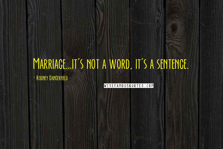 Rodney Dangerfield Quotes: Marriage...it's not a word, it's a sentence.