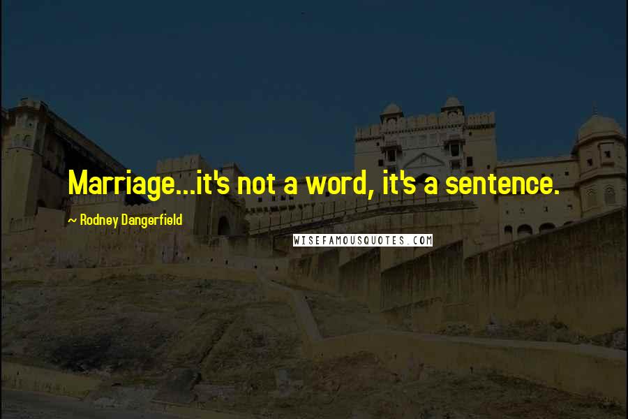 Rodney Dangerfield Quotes: Marriage...it's not a word, it's a sentence.