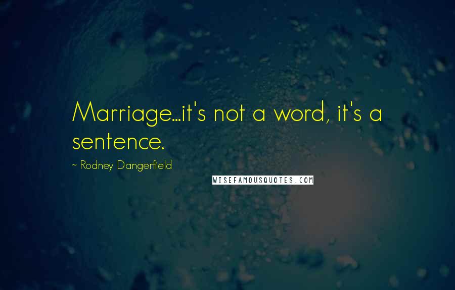 Rodney Dangerfield Quotes: Marriage...it's not a word, it's a sentence.