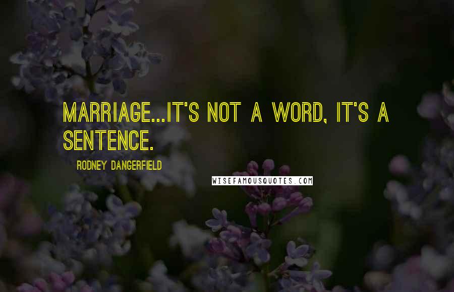 Rodney Dangerfield Quotes: Marriage...it's not a word, it's a sentence.