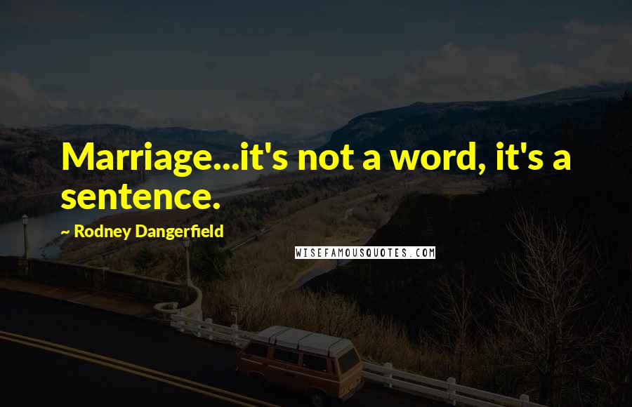 Rodney Dangerfield Quotes: Marriage...it's not a word, it's a sentence.