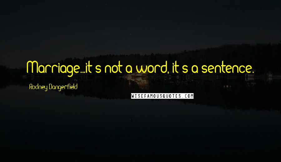 Rodney Dangerfield Quotes: Marriage...it's not a word, it's a sentence.