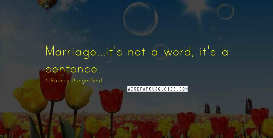 Rodney Dangerfield Quotes: Marriage...it's not a word, it's a sentence.