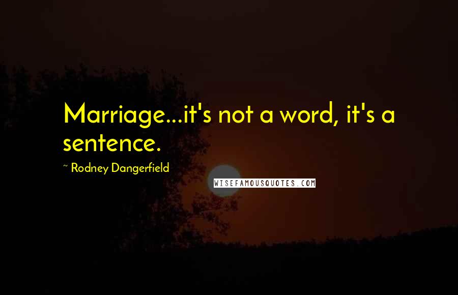 Rodney Dangerfield Quotes: Marriage...it's not a word, it's a sentence.