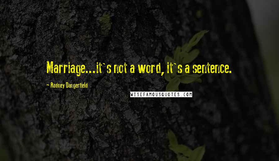 Rodney Dangerfield Quotes: Marriage...it's not a word, it's a sentence.