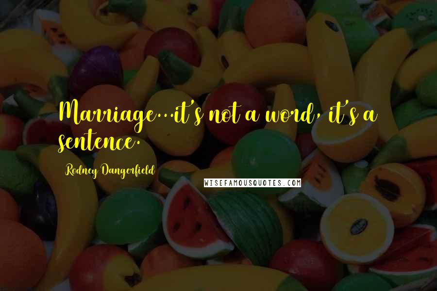 Rodney Dangerfield Quotes: Marriage...it's not a word, it's a sentence.