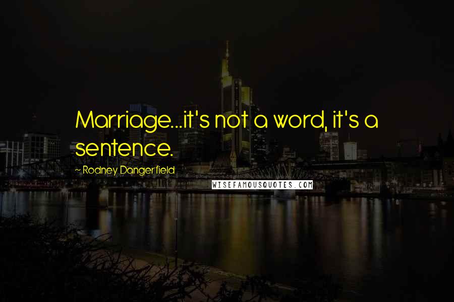 Rodney Dangerfield Quotes: Marriage...it's not a word, it's a sentence.