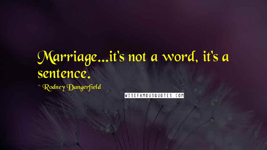 Rodney Dangerfield Quotes: Marriage...it's not a word, it's a sentence.