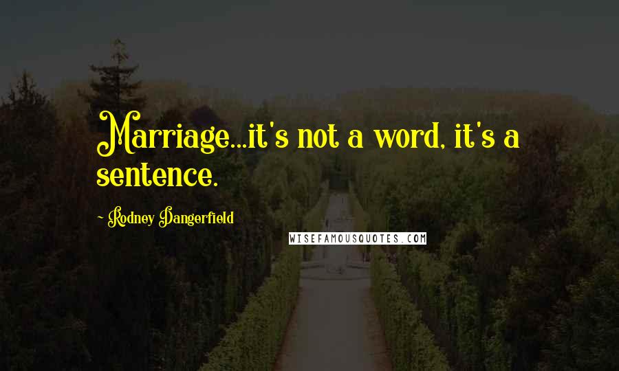 Rodney Dangerfield Quotes: Marriage...it's not a word, it's a sentence.