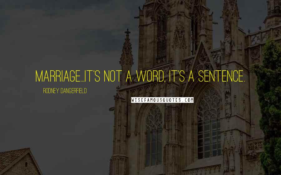 Rodney Dangerfield Quotes: Marriage...it's not a word, it's a sentence.