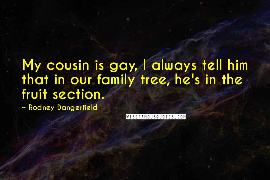 Rodney Dangerfield Quotes: My cousin is gay, I always tell him that in our family tree, he's in the fruit section.