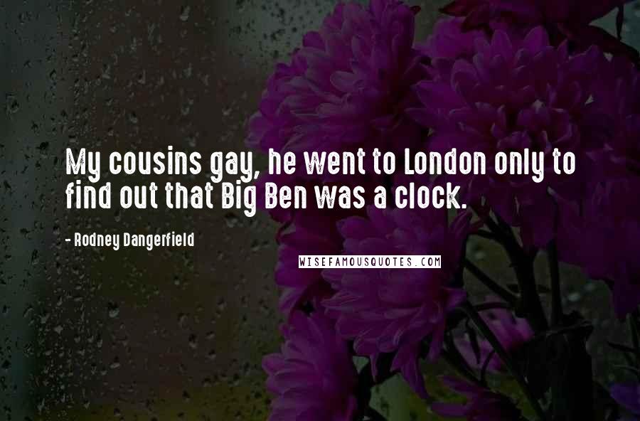 Rodney Dangerfield Quotes: My cousins gay, he went to London only to find out that Big Ben was a clock.