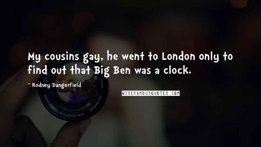 Rodney Dangerfield Quotes: My cousins gay, he went to London only to find out that Big Ben was a clock.